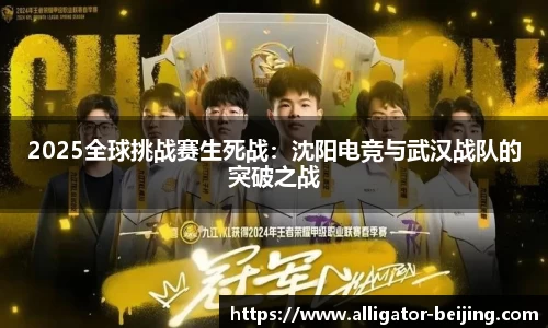 2025全球挑战赛生死战：沈阳电竞与武汉战队的突破之战