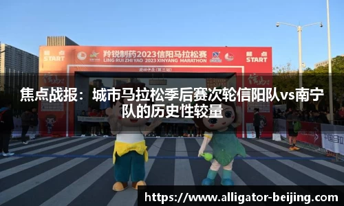 焦点战报：城市马拉松季后赛次轮信阳队vs南宁队的历史性较量