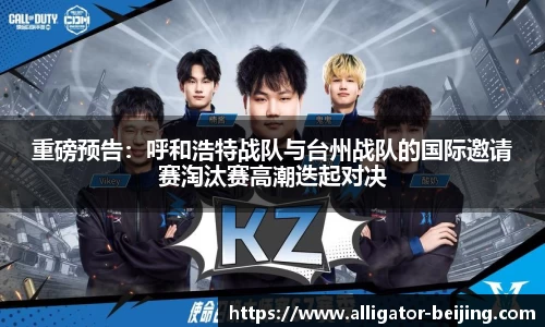 重磅预告：呼和浩特战队与台州战队的国际邀请赛淘汰赛高潮迭起对决