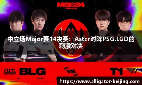 中立场Major赛14决赛：Aster对阵PSG.LGD的刺激对决