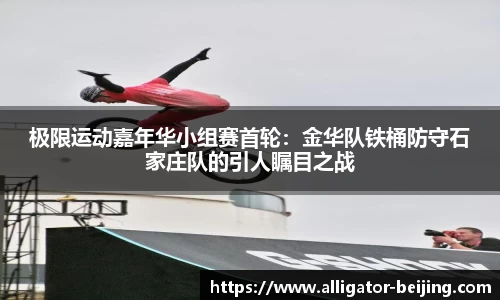 极限运动嘉年华小组赛首轮：金华队铁桶防守石家庄队的引人瞩目之战