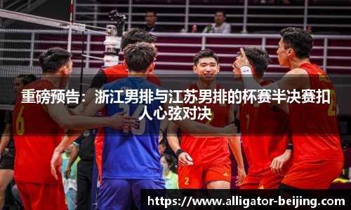 重磅预告：浙江男排与江苏男排的杯赛半决赛扣人心弦对决