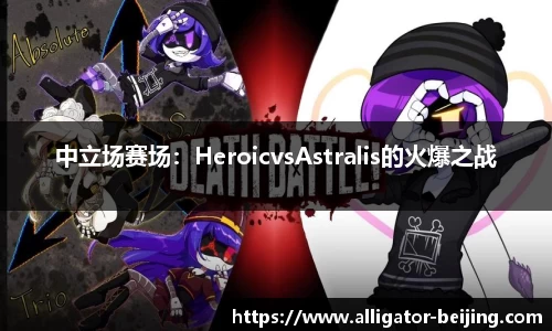 中立场赛场：HeroicvsAstralis的火爆之战