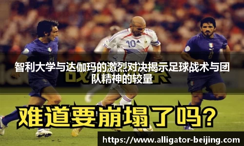 智利大学与达伽玛的激烈对决揭示足球战术与团队精神的较量