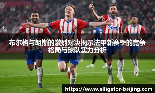 布尔格与朗斯的激烈对决揭示法甲新赛季的竞争格局与球队实力分析