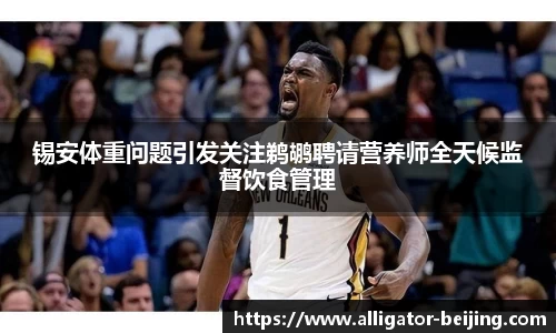 锡安体重问题引发关注鹈鹕聘请营养师全天候监督饮食管理