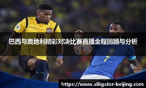 巴西与奥地利精彩对决比赛直播全程回顾与分析